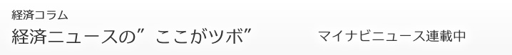 マイナビニュース連載「経済ニュースの&ldquot;ここがツボ”」